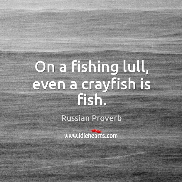 On a fishing lull, even a crayfish is fish. Image