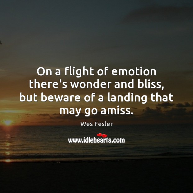 On a flight of emotion there’s wonder and bliss, but beware of Wes Fesler Picture Quote