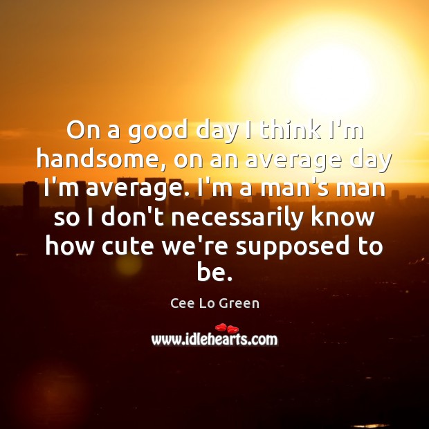 On a good day I think I’m handsome, on an average day Good Day Quotes Image