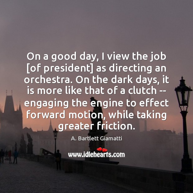 On a good day, I view the job [of president] as directing A. Bartlett Giamatti Picture Quote