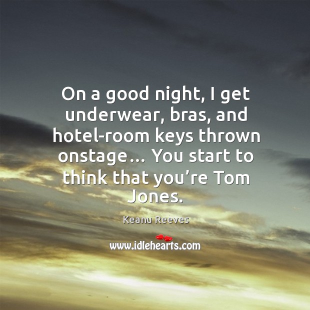 On a good night, I get underwear, bras, and hotel-room keys thrown onstage… you start to think that you’re tom jones. Good Night Quotes Image