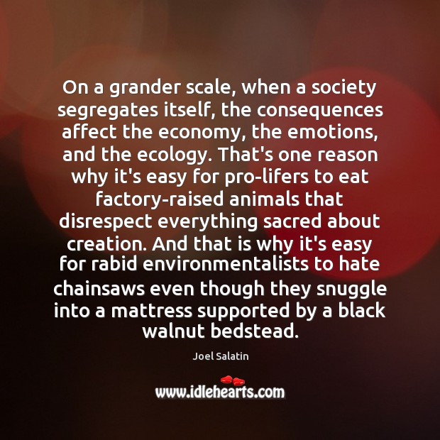 On a grander scale, when a society segregates itself, the consequences affect Joel Salatin Picture Quote