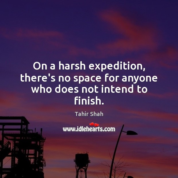On a harsh expedition, there’s no space for anyone who does not intend to finish. Tahir Shah Picture Quote
