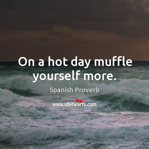 On a hot day muffle yourself more. Image