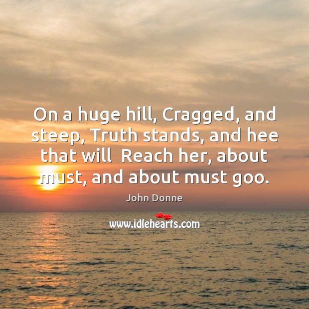 On a huge hill, Cragged, and steep, Truth stands, and hee that John Donne Picture Quote
