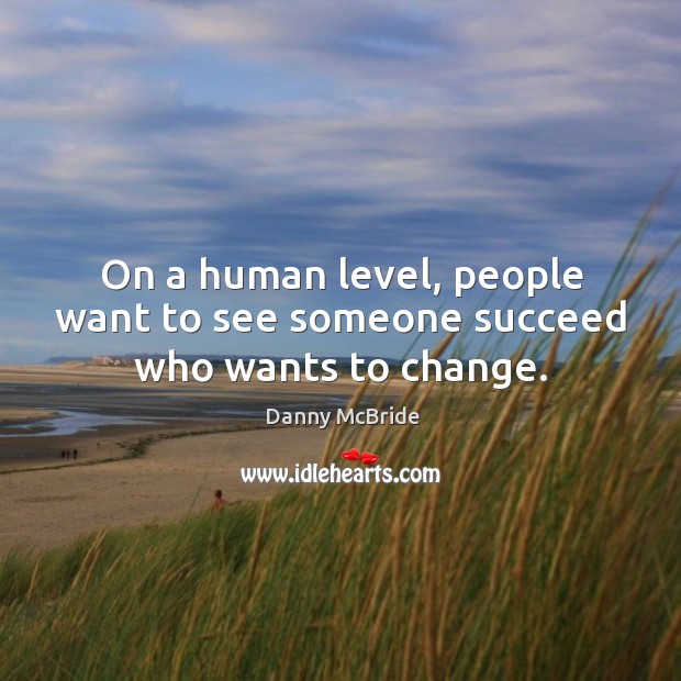 On a human level, people want to see someone succeed who wants to change. Danny McBride Picture Quote