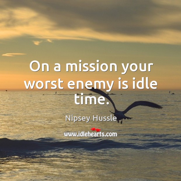 On a mission your worst enemy is idle time. Enemy Quotes Image