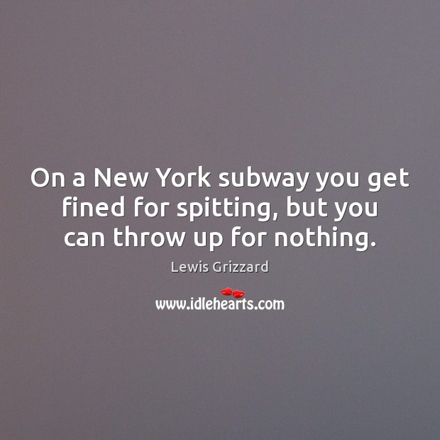 On a New York subway you get fined for spitting, but you can throw up for nothing. Lewis Grizzard Picture Quote