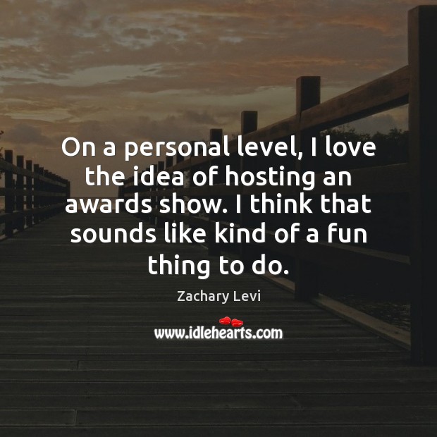 On a personal level, I love the idea of hosting an awards Zachary Levi Picture Quote