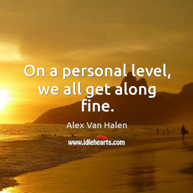 On a personal level, we all get along fine. Alex Van Halen Picture Quote