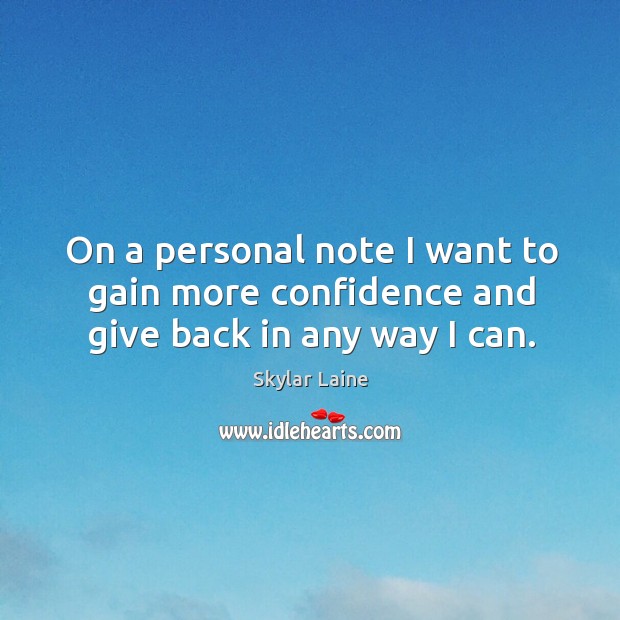 On a personal note I want to gain more confidence and give back in any way I can. Skylar Laine Picture Quote