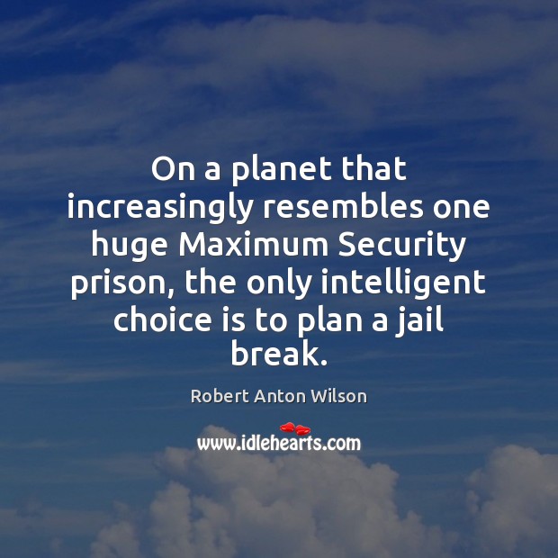 On a planet that increasingly resembles one huge Maximum Security prison, the Robert Anton Wilson Picture Quote