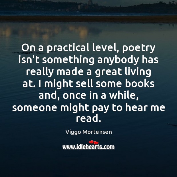 On a practical level, poetry isn’t something anybody has really made a Viggo Mortensen Picture Quote