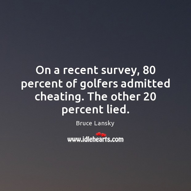 On a recent survey, 80 percent of golfers admitted cheating. The other 20 percent lied. Bruce Lansky Picture Quote