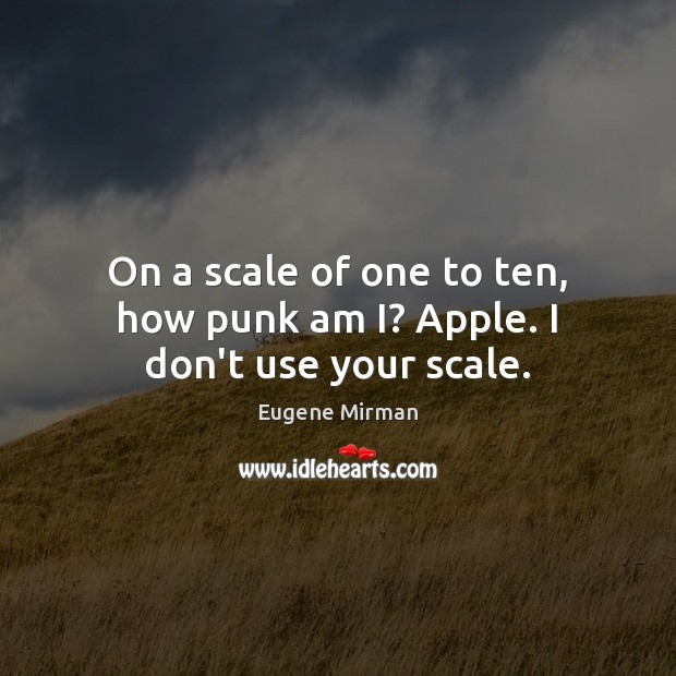 On a scale of one to ten, how punk am I? Apple. I don’t use your scale. Image