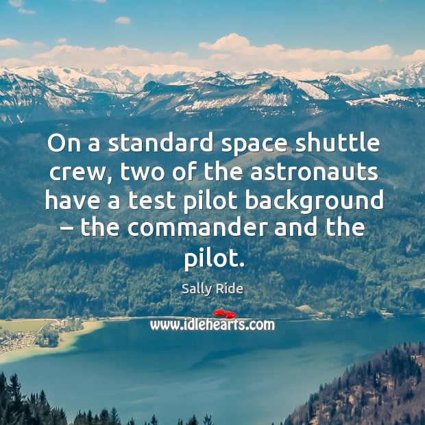 On a standard space shuttle crew, two of the astronauts have a test pilot background. Sally Ride Picture Quote
