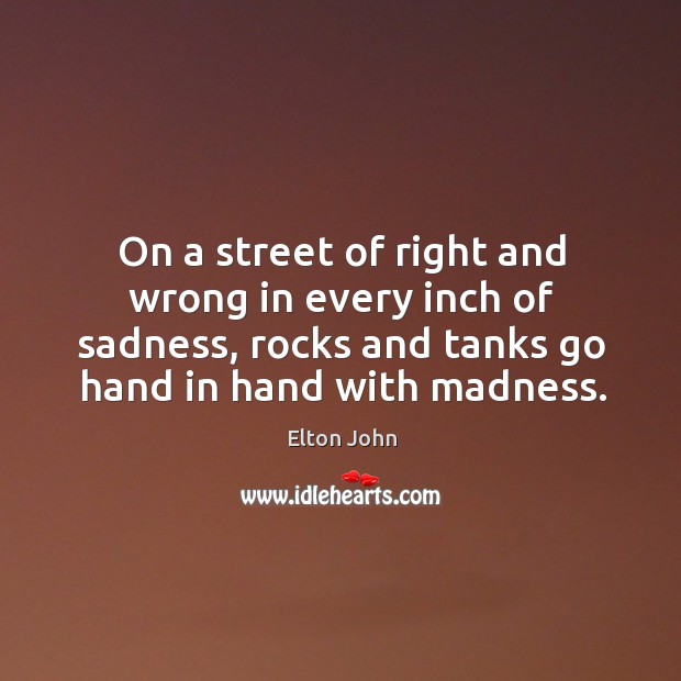 On a street of right and wrong in every inch of sadness, Elton John Picture Quote