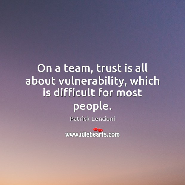 On a team, trust is all about vulnerability, which is difficult for most people. Patrick Lencioni Picture Quote