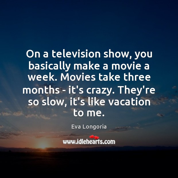 On a television show, you basically make a movie a week. Movies Eva Longoria Picture Quote