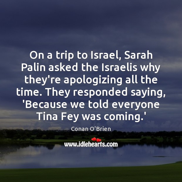 On a trip to Israel, Sarah Palin asked the Israelis why they’re Conan O’Brien Picture Quote