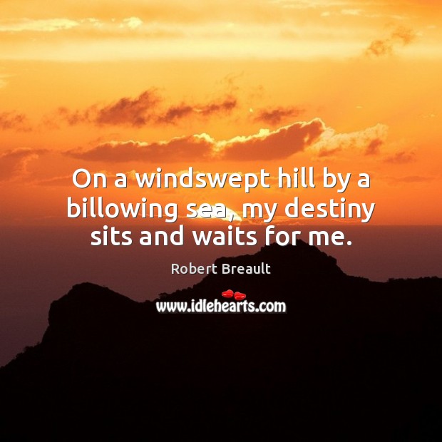 On a windswept hill by a billowing sea, my destiny sits and waits for me. Robert Breault Picture Quote