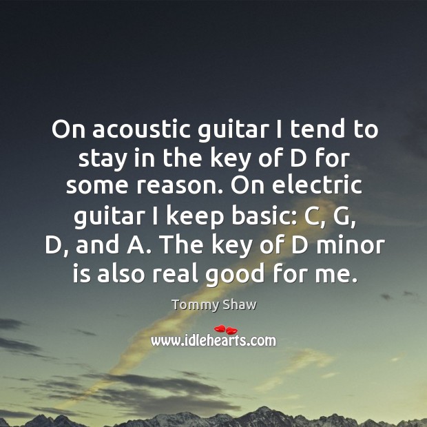 On acoustic guitar I tend to stay in the key of d for some reason. Tommy Shaw Picture Quote