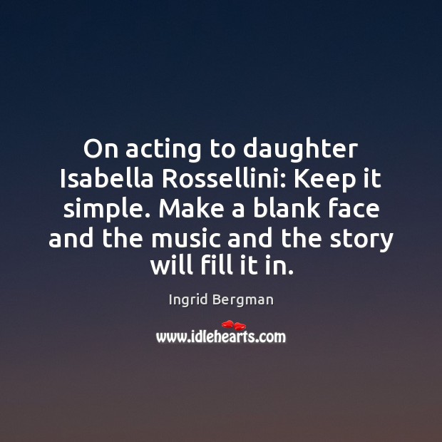 On acting to daughter Isabella Rossellini: Keep it simple. Make a blank Ingrid Bergman Picture Quote