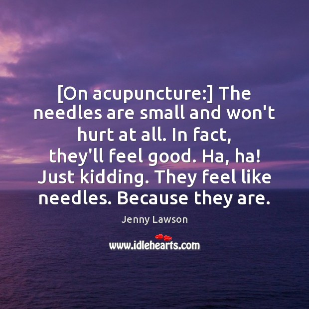 [On acupuncture:] The needles are small and won’t hurt at all. In Image