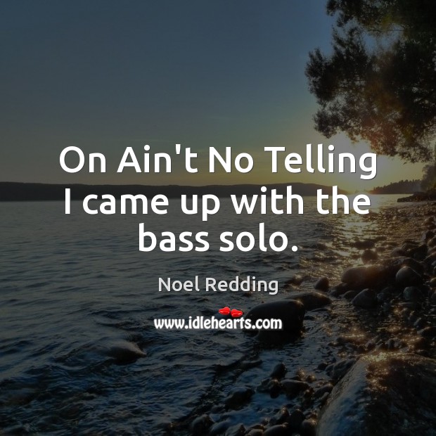On Ain’t No Telling I came up with the bass solo. Noel Redding Picture Quote