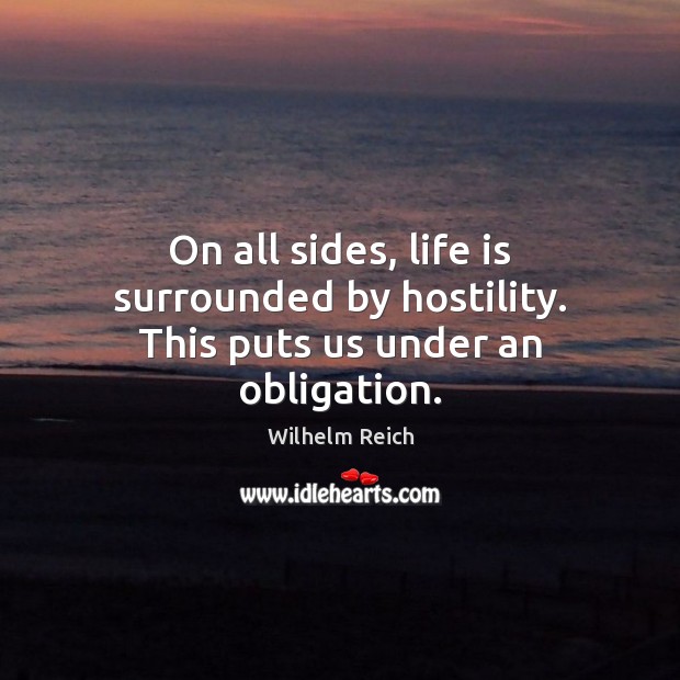 On all sides, life is surrounded by hostility. This puts us under an obligation. Wilhelm Reich Picture Quote