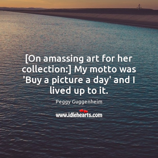 [On amassing art for her collection:] My motto was ‘Buy a picture Peggy Guggenheim Picture Quote