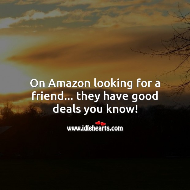 On Amazon looking for a friend… they have good deals you know! Funny Friendship Quotes Image