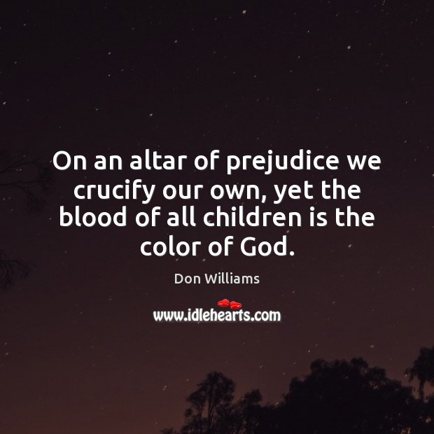 On an altar of prejudice we crucify our own, yet the blood Don Williams Picture Quote
