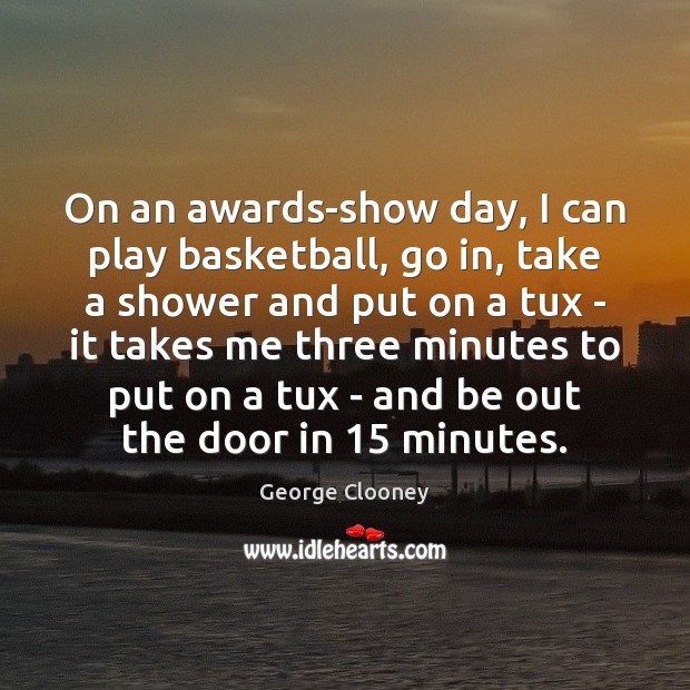 On an awards-show day, I can play basketball, go in, take a George Clooney Picture Quote