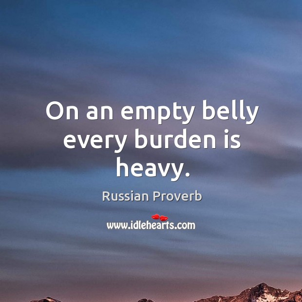 On an empty belly every burden is heavy. Russian Proverbs Image