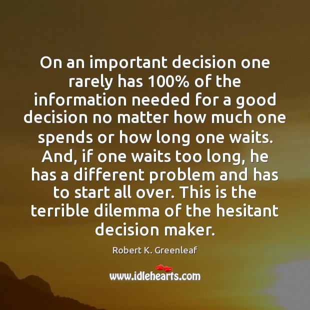 On an important decision one rarely has 100% of the information needed for Robert K. Greenleaf Picture Quote