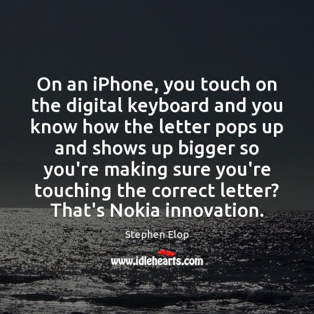 On an iPhone, you touch on the digital keyboard and you know Stephen Elop Picture Quote