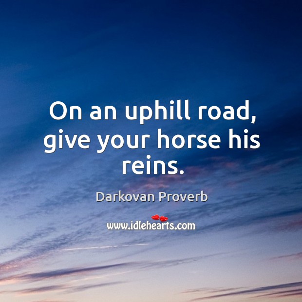 On an uphill road, give your horse his reins. Image