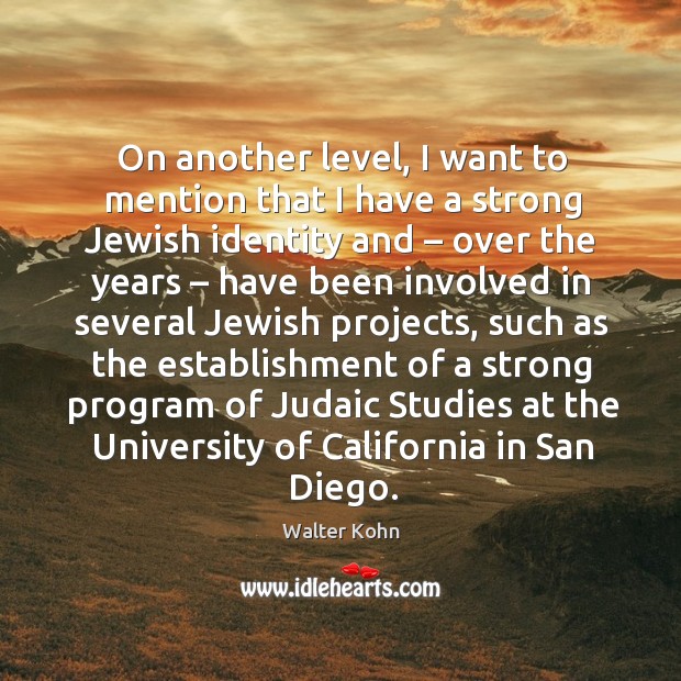 On another level, I want to mention that I have a strong jewish identity and – over the years Walter Kohn Picture Quote