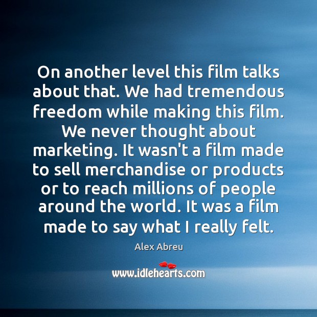 On another level this film talks about that. We had tremendous freedom Image