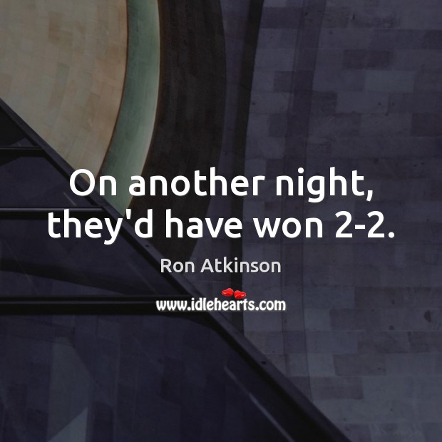 On another night, they’d have won 2-2. Ron Atkinson Picture Quote