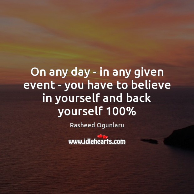 On any day – in any given event – you have to believe in yourself and back yourself 100% Rasheed Ogunlaru Picture Quote