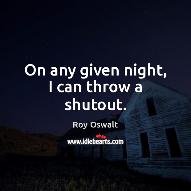 On any given night, I can throw a shutout. Roy Oswalt Picture Quote