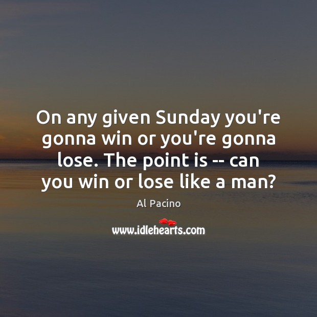 On any given Sunday you’re gonna win or you’re gonna lose. The Al Pacino Picture Quote