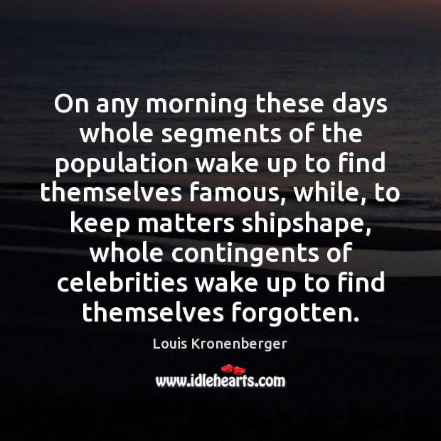 On any morning these days whole segments of the population wake up Louis Kronenberger Picture Quote