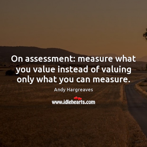 On assessment: measure what you value instead of valuing only what you can measure. Image