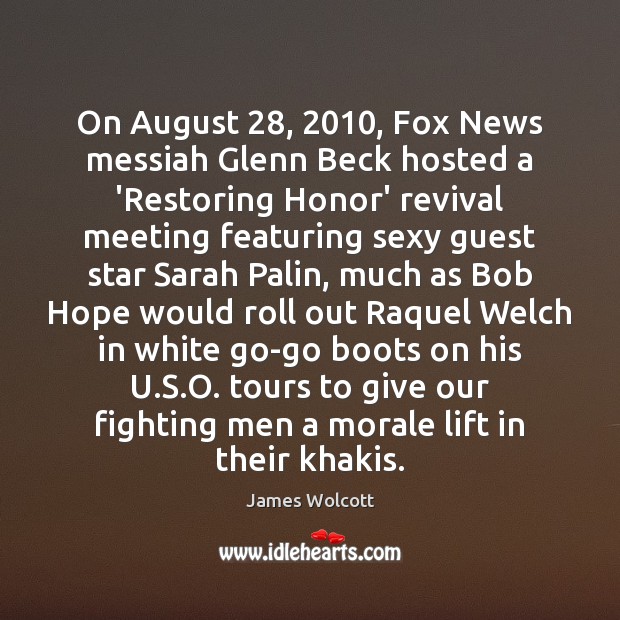 On August 28, 2010, Fox News messiah Glenn Beck hosted a ‘Restoring Honor’ revival James Wolcott Picture Quote