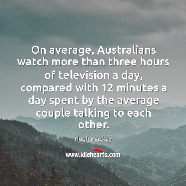 On average, australians watch more than three hours of television a day Hugh Mackay Picture Quote