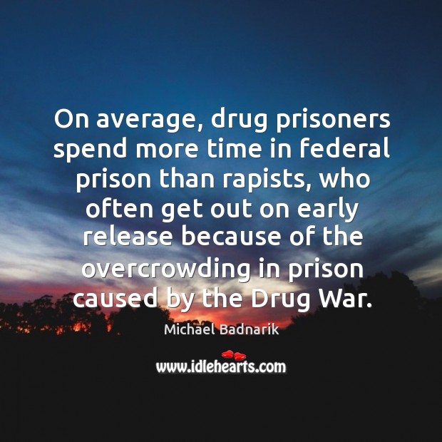 On average, drug prisoners spend more time in federal prison than rapists, who often get Michael Badnarik Picture Quote