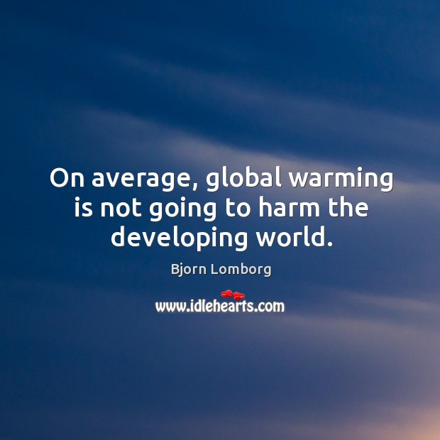 On average, global warming is not going to harm the developing world. Bjorn Lomborg Picture Quote